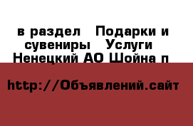  в раздел : Подарки и сувениры » Услуги . Ненецкий АО,Шойна п.